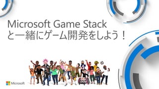 Microsoft Game Stack
と一緒にゲーム開発をしよう！
 
