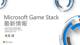 Microsoft Game Stack
最新情報
日本マイクロソフト株式会社
アドバンストテクノロジーグループ
プログラムマネージャー
長尾 建
 