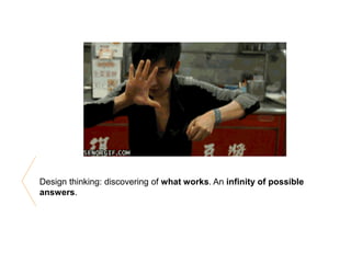 Design thinking: discovering of what works. An infinity of possible
answers.
 