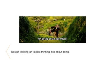 Design thinking isn’t about thinking. It is about doing.
 