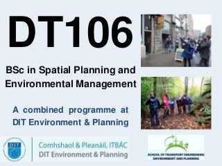 BSc in Spatial Planning and
Environmental Management
A combined programme at
DIT Environment & Planning
DT106
 