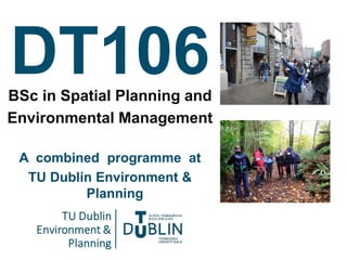 BSc in Spatial Planning and
Environmental Management
A combined programme at
TU Dublin Environment &
Planning
DT106
 