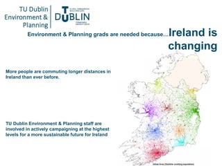 Environment & Planning grads are needed because…Ireland is
changing
More people are commuting longer distances in
Ireland ...