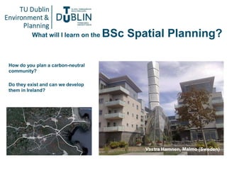 How do you plan a carbon-neutral
community?
Do they exist and can we develop
them in Ireland?
What will I learn on the BSc...