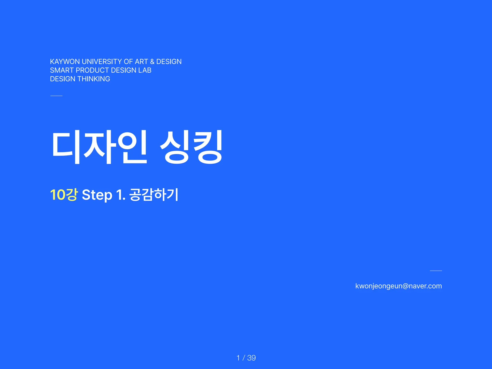 KAYWON UNIVERSITY OF ART DESIGN
SMART PRODUCT DESIGN LAB
DESIGN THINKING
디자인 싱킹
kwonjeongeun naver.com
/ 39
1
10강 Step 1. 공감하기
 