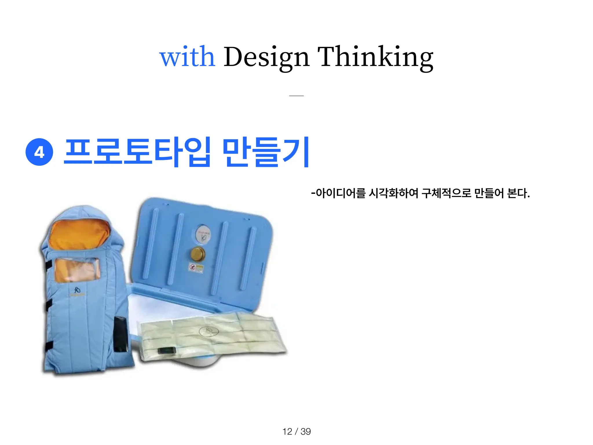 ❹ 프로토타입 만들기
with Design Thinking
-
아이디어를 시각화하여 구체적으로 만들어 본다.
/ 39
12
 