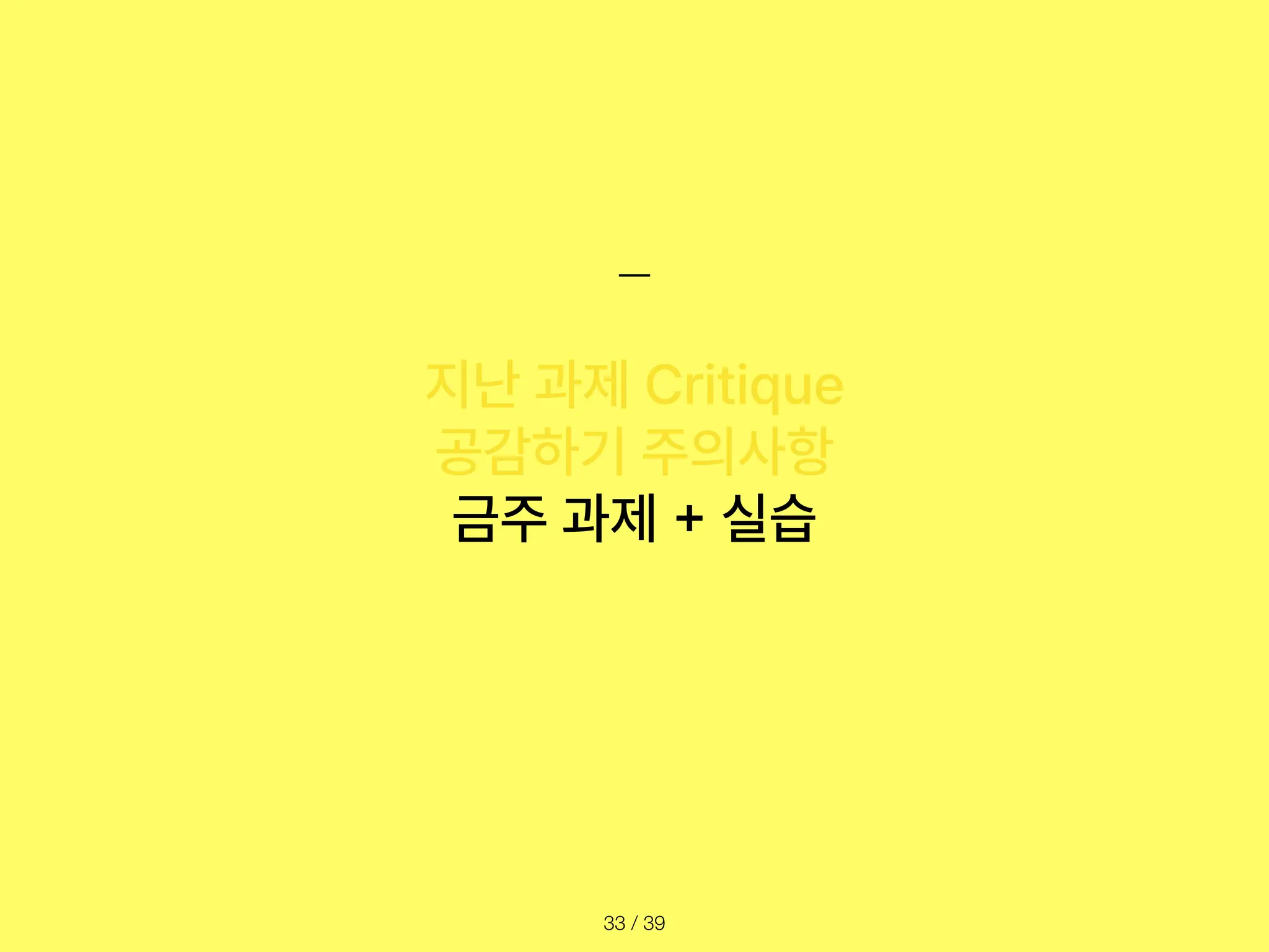/ 39
33
지난 과제 Critique
공감하기 주의사항
금주 과제
+
실습
 