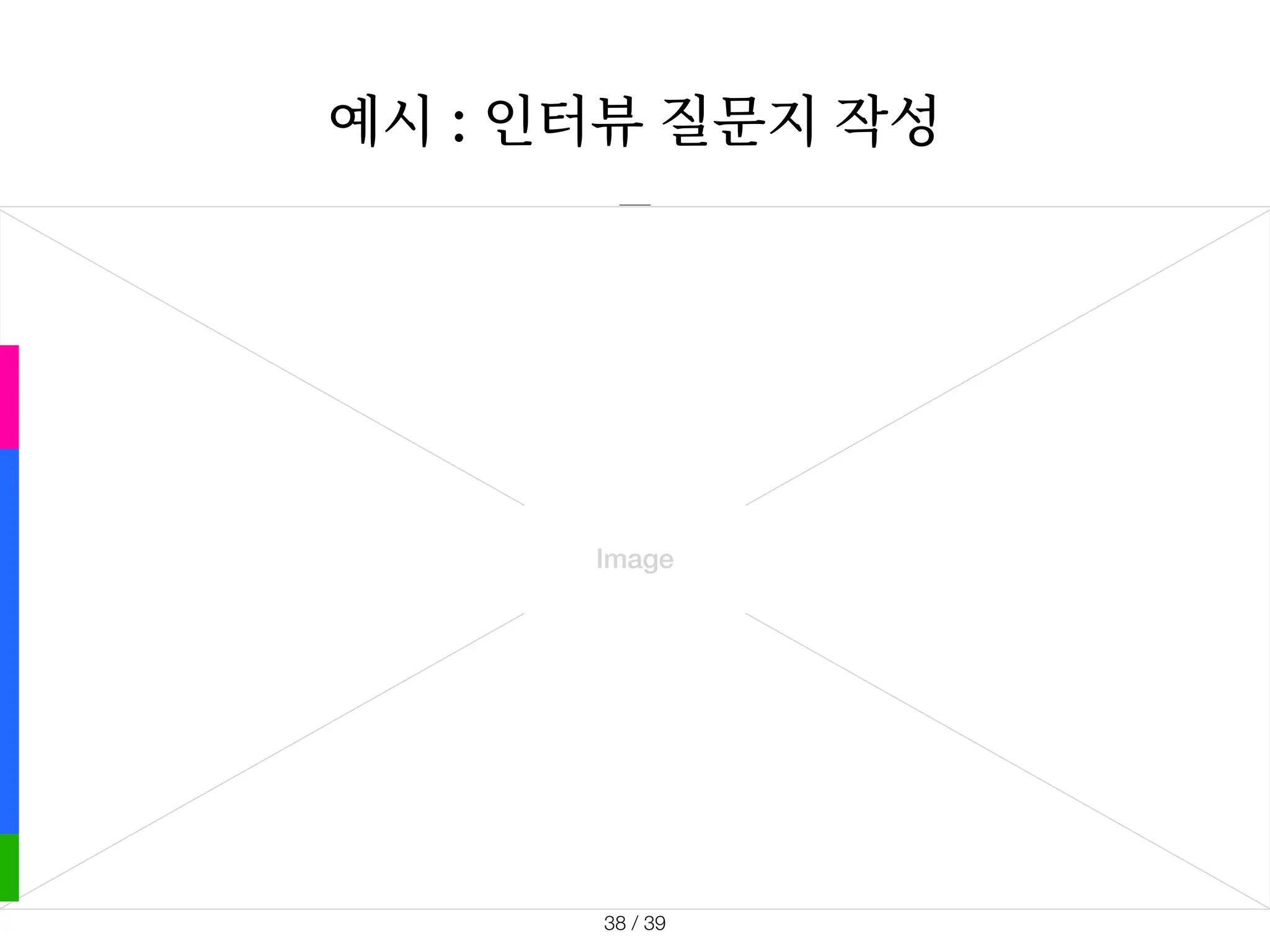 Image
예시 : 인터뷰 질문지 작성
/ 39
38
 