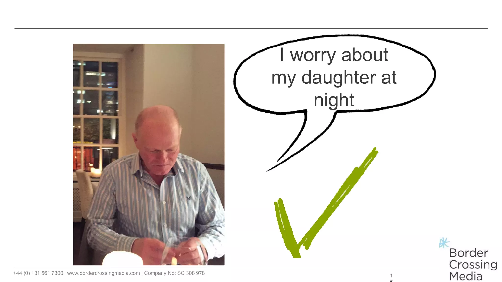+44 (0) 131 561 7300 | www.bordercrossingmedia.com | Company No: SC 308 978 1
I worry about
my daughter at
night
 