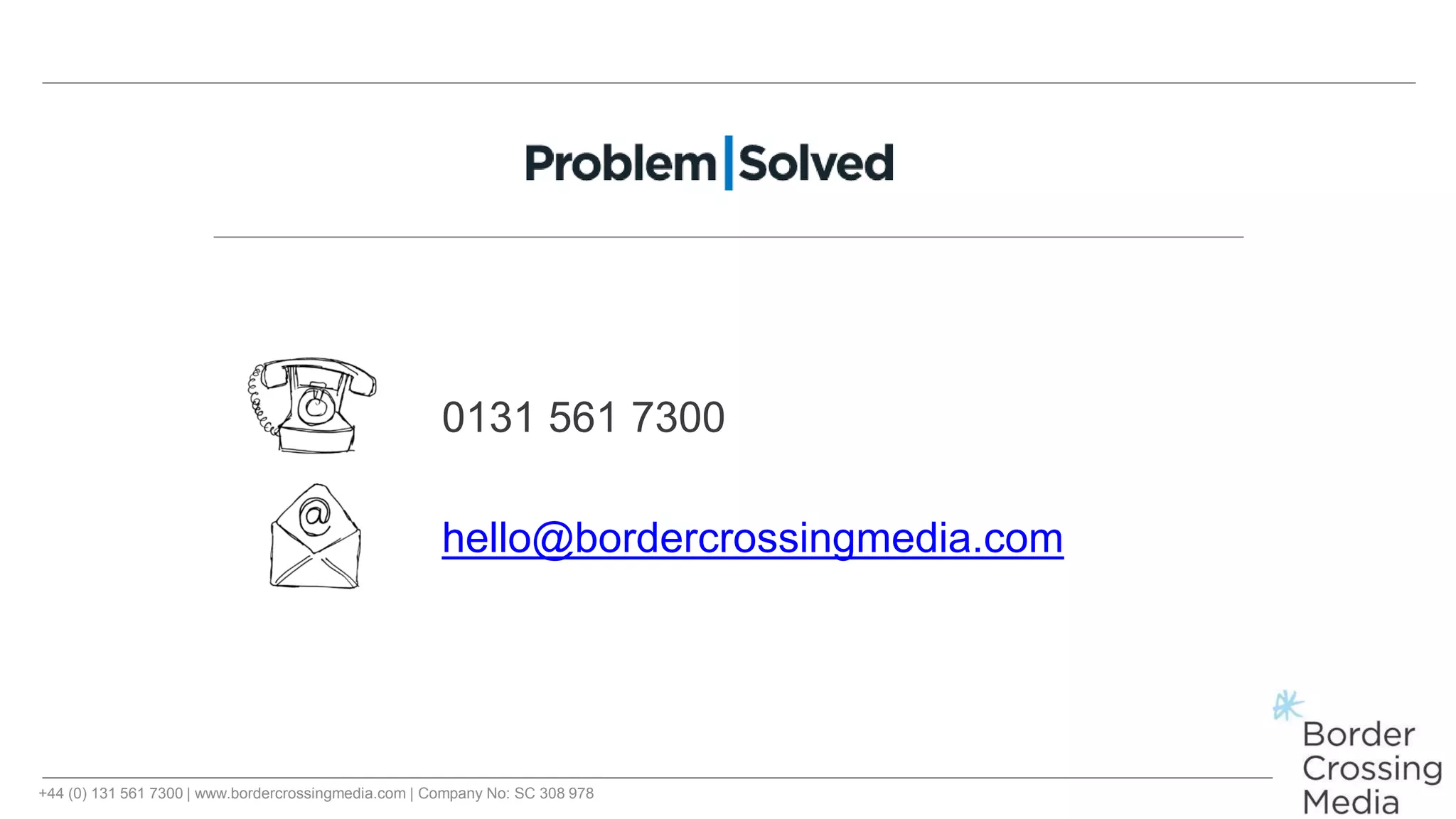 +44 (0) 131 561 7300 | www.bordercrossingmedia.com | Company No: SC 308 978
0131 561 7300
hello@bordercrossingmedia.com
 
