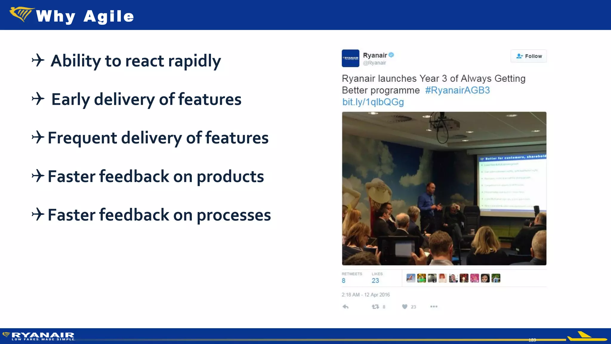 © Ryanair 2014
189
 Ability to react rapidly
 Early delivery of features
Frequent delivery of features
Faster feedback on products
Faster feedback on processes
Why Agile
 