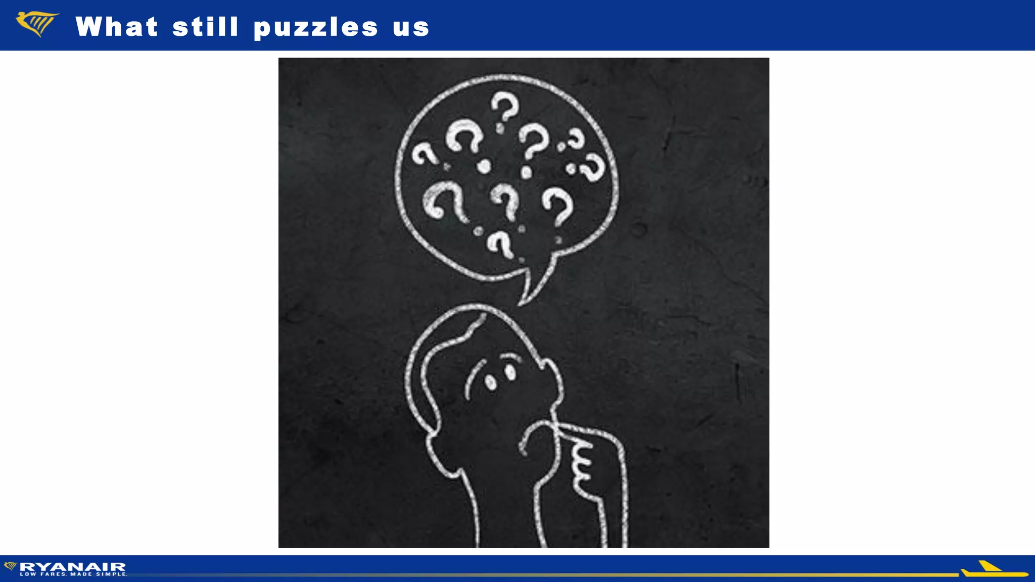 © Ryanair 2014
What still puzzles us
 