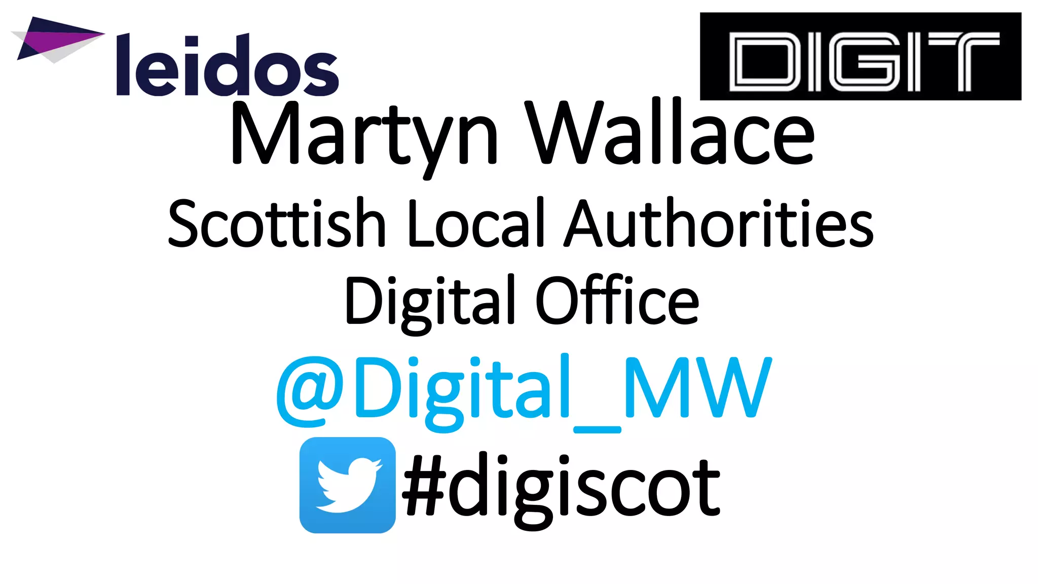 Martyn Wallace
Scottish Local Authorities
Digital Office
@Digital_MW
#digiscot
 