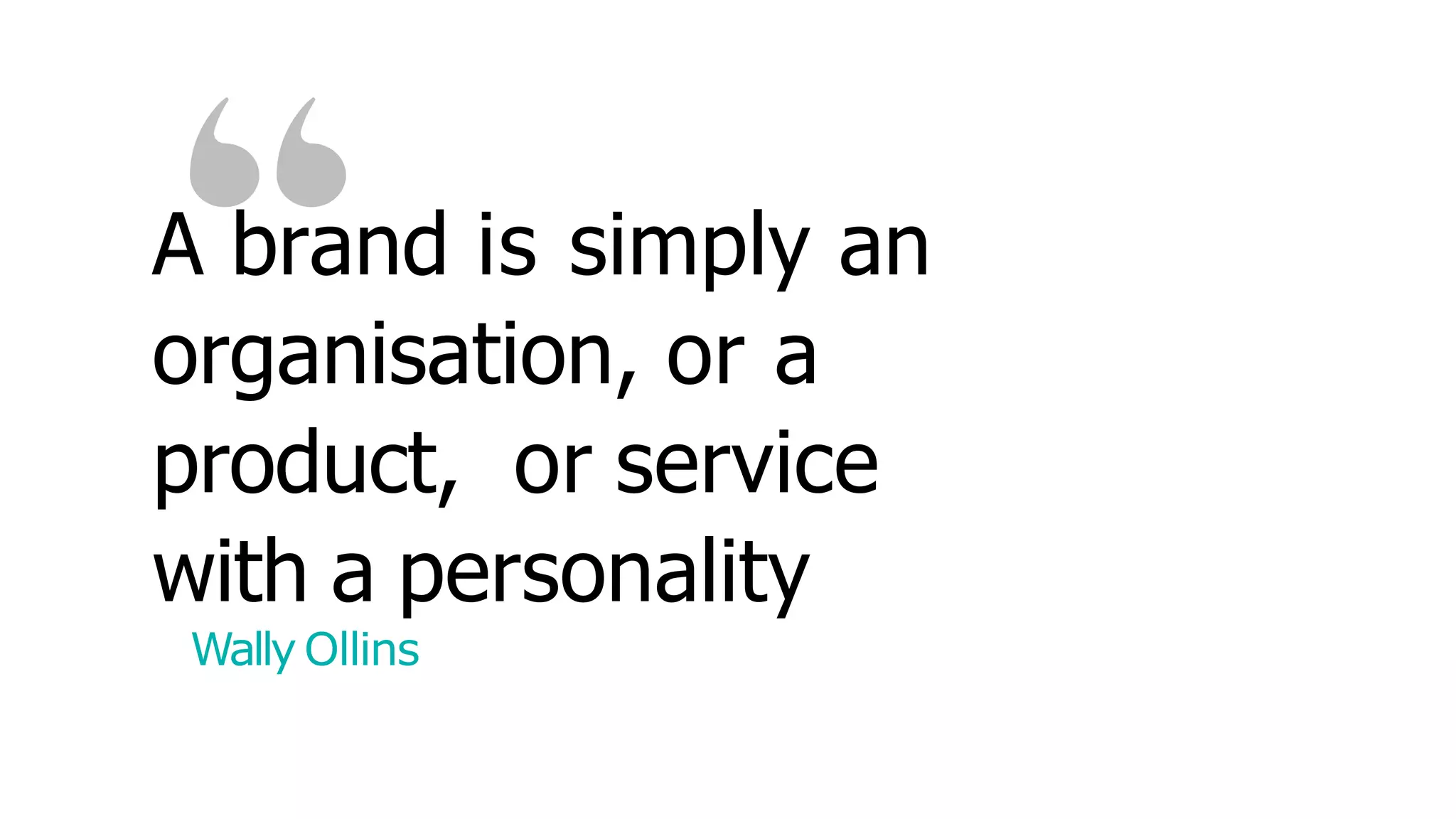 A brand is simply an
organisation, or a
product, or service
with a personality
Wally Ollins
 