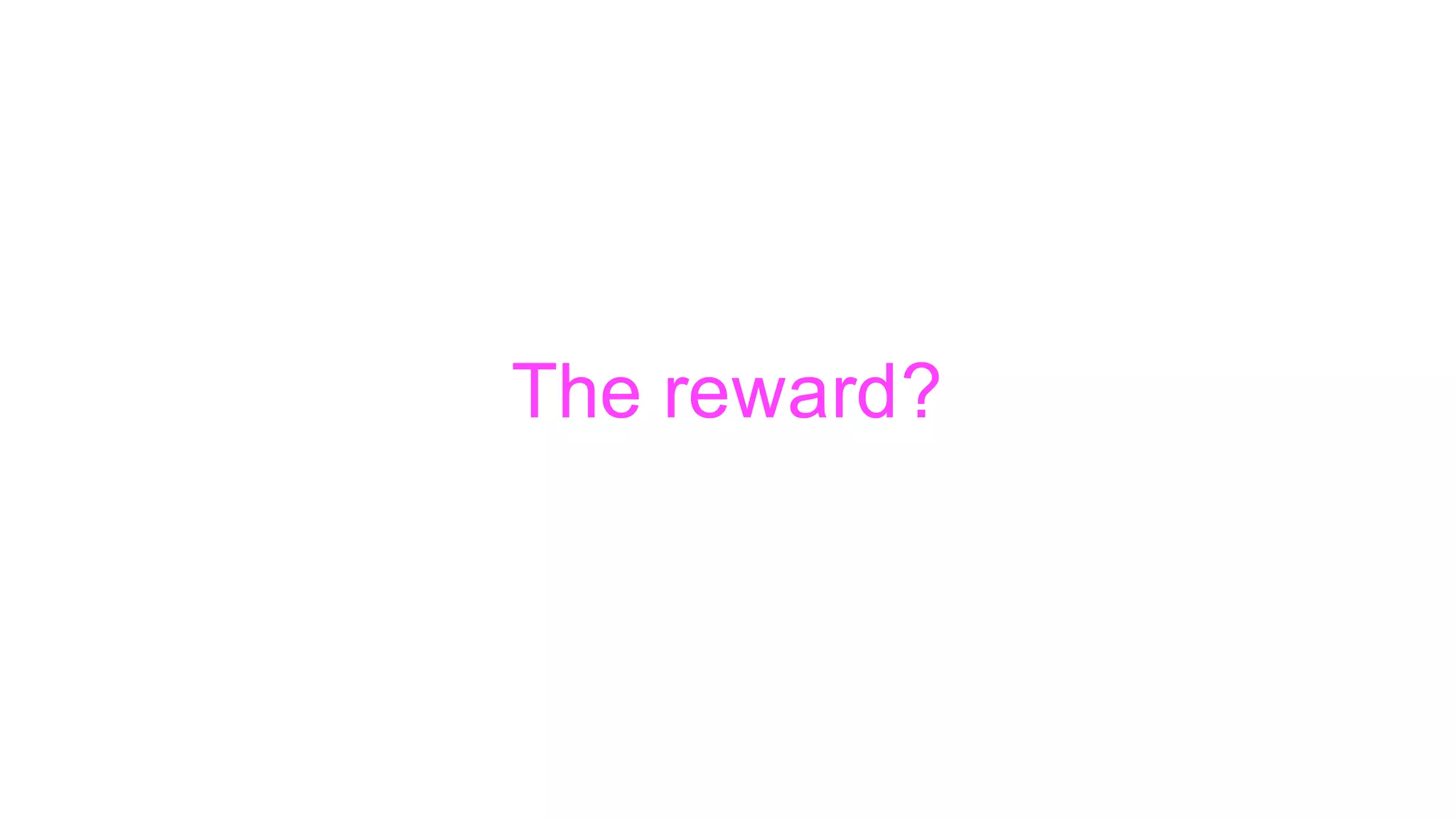 The reward?
 