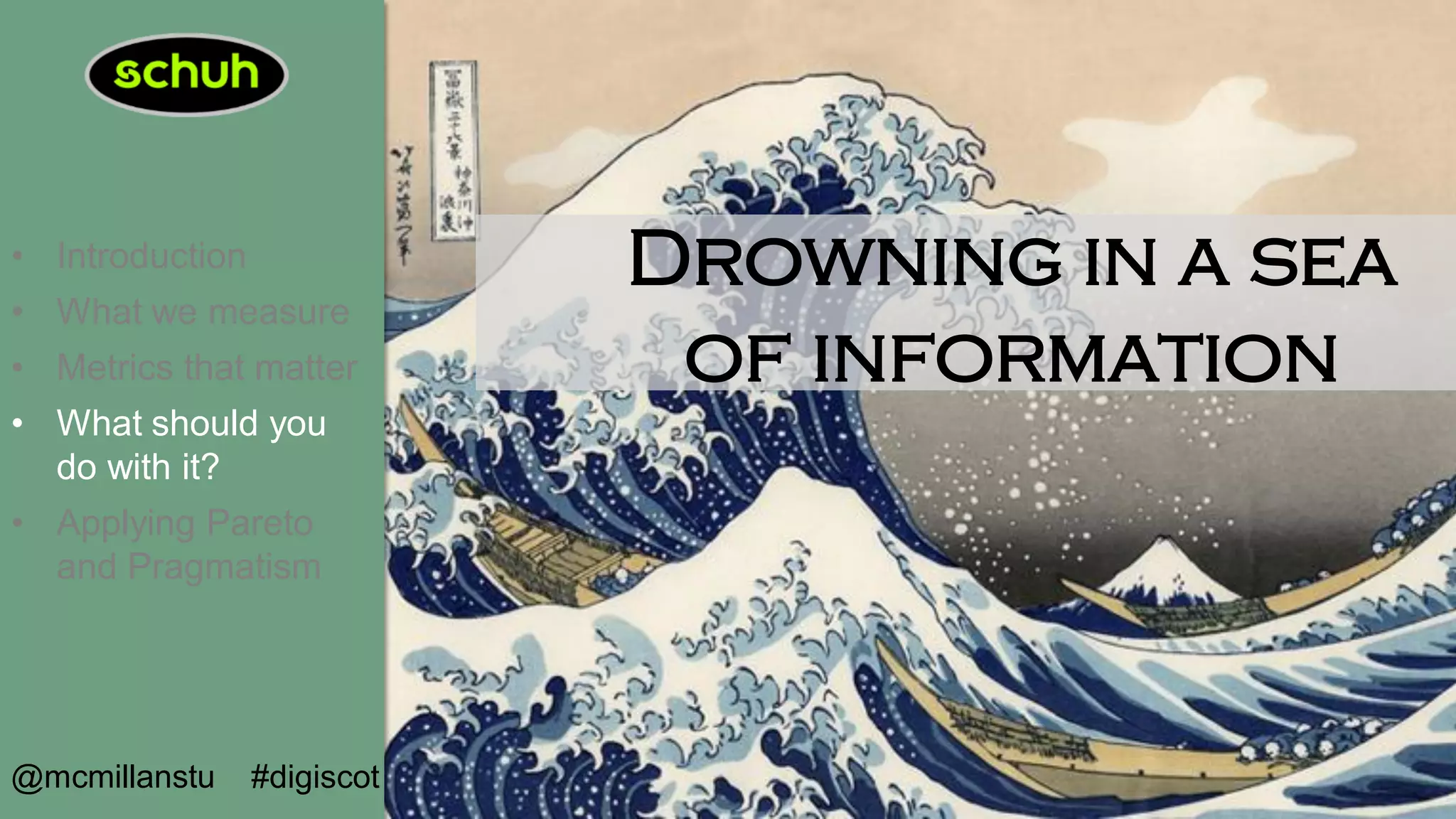 • Introduction
• What we measure
• Metrics that matter
• What should you
do with it?
• Applying Pareto
and Pragmatism
@mcmillanstu #digiscot
Drowning in a sea
of information
 
