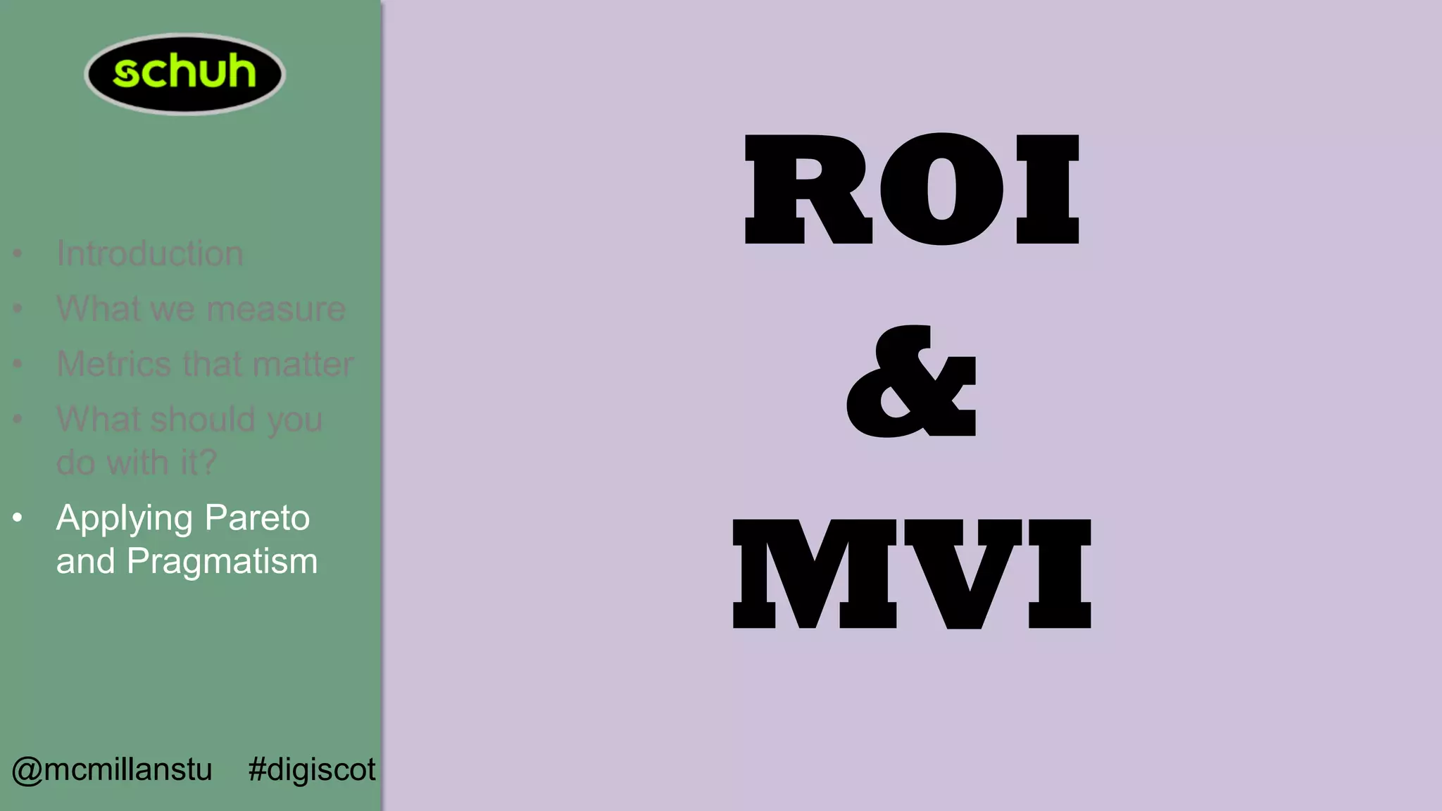 • Introduction
• What we measure
• Metrics that matter
• What should you
do with it?
• Applying Pareto
and Pragmatism
@mcmillanstu #digiscot
ROI
&
MVI
 