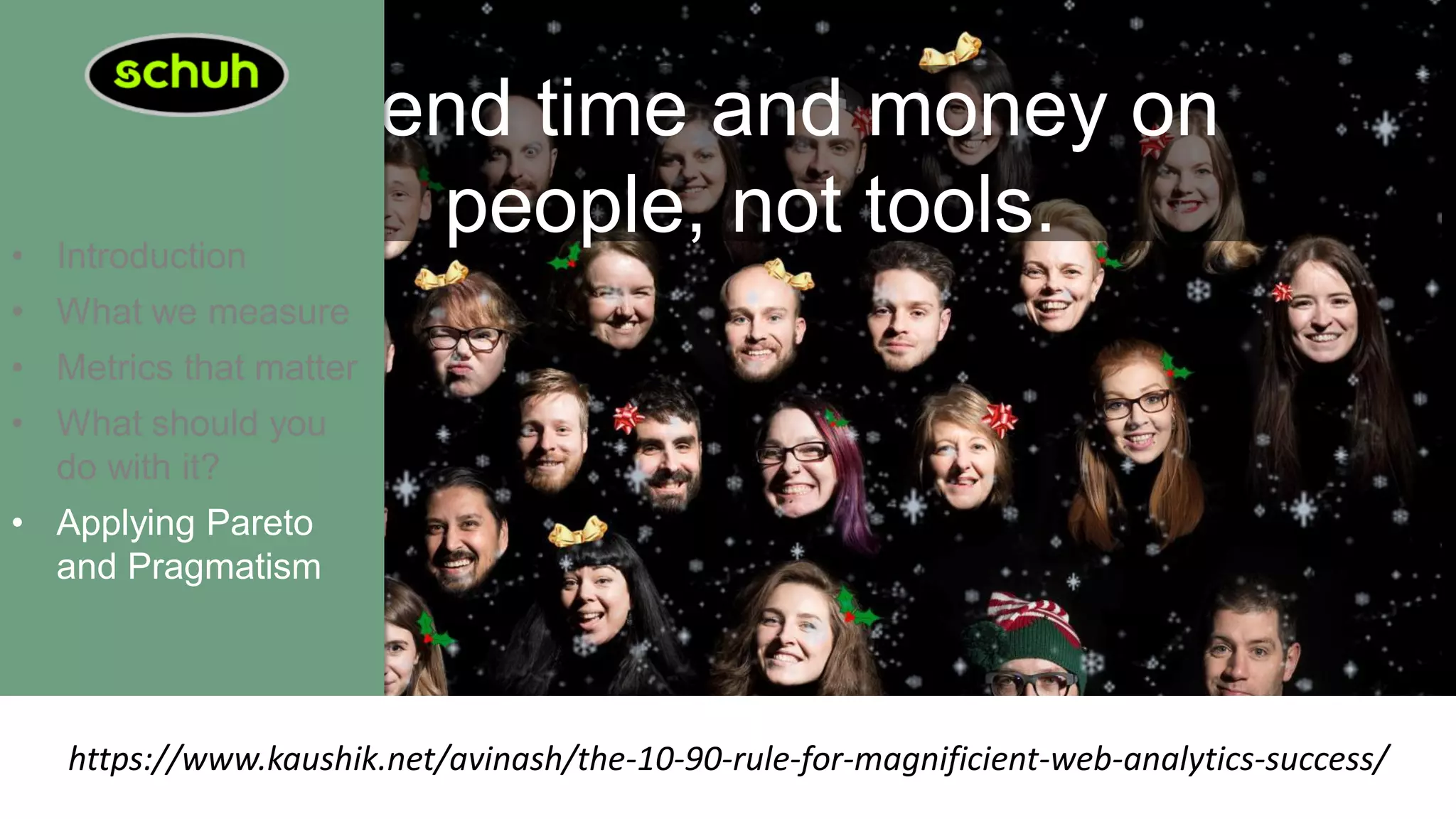 Spend time and money on
people, not tools.• Introduction
• What we measure
• Metrics that matter
• What should you
do with it?
• Applying Pareto
and Pragmatism
@mcmillanstu #digiscot
https://www.kaushik.net/avinash/the-10-90-rule-for-magnificient-web-analytics-success/
 