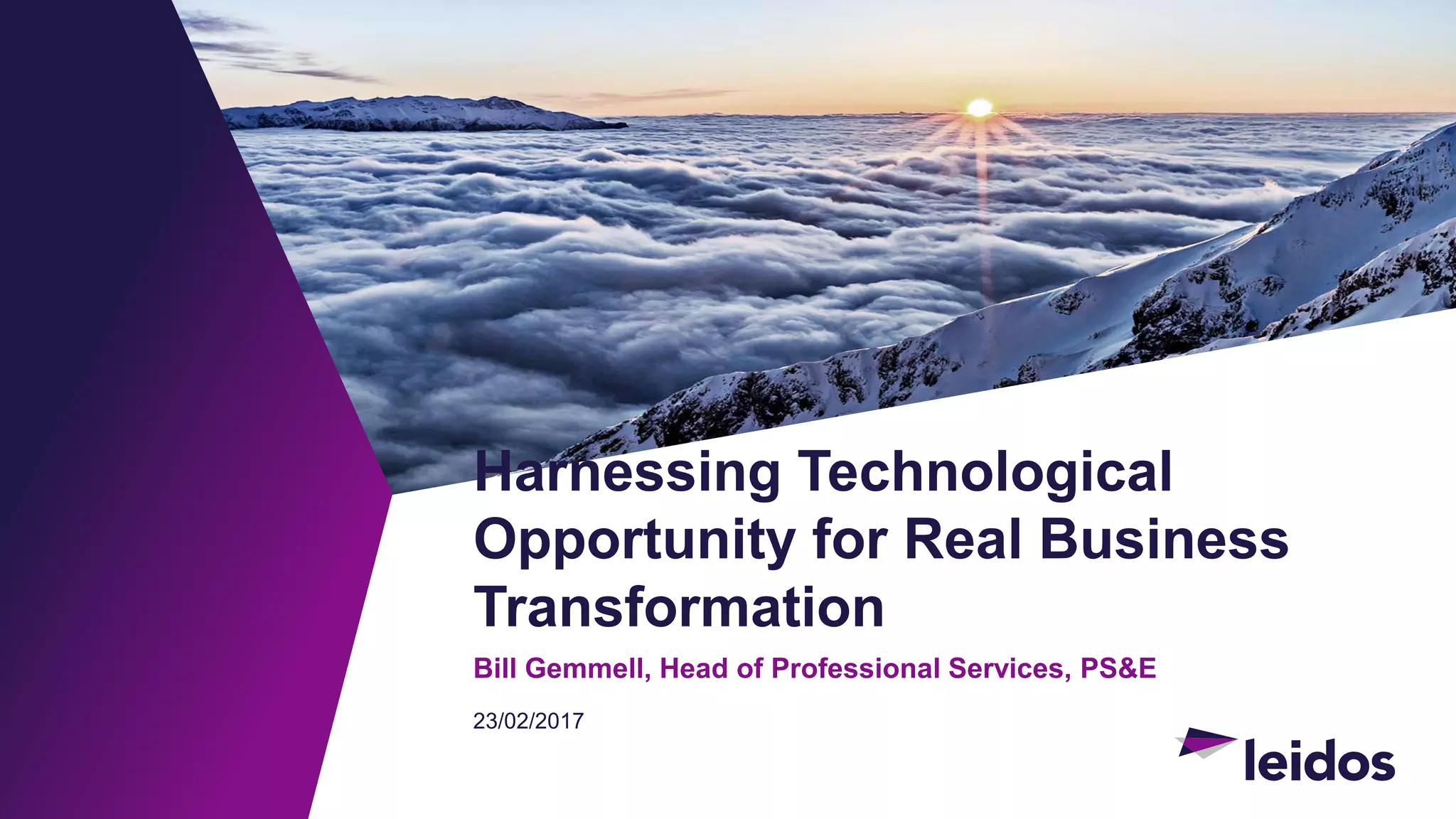 Harnessing Technological
Opportunity for Real Business
Transformation
Bill Gemmell, Head of Professional Services, PS&E
23/02/2017
 