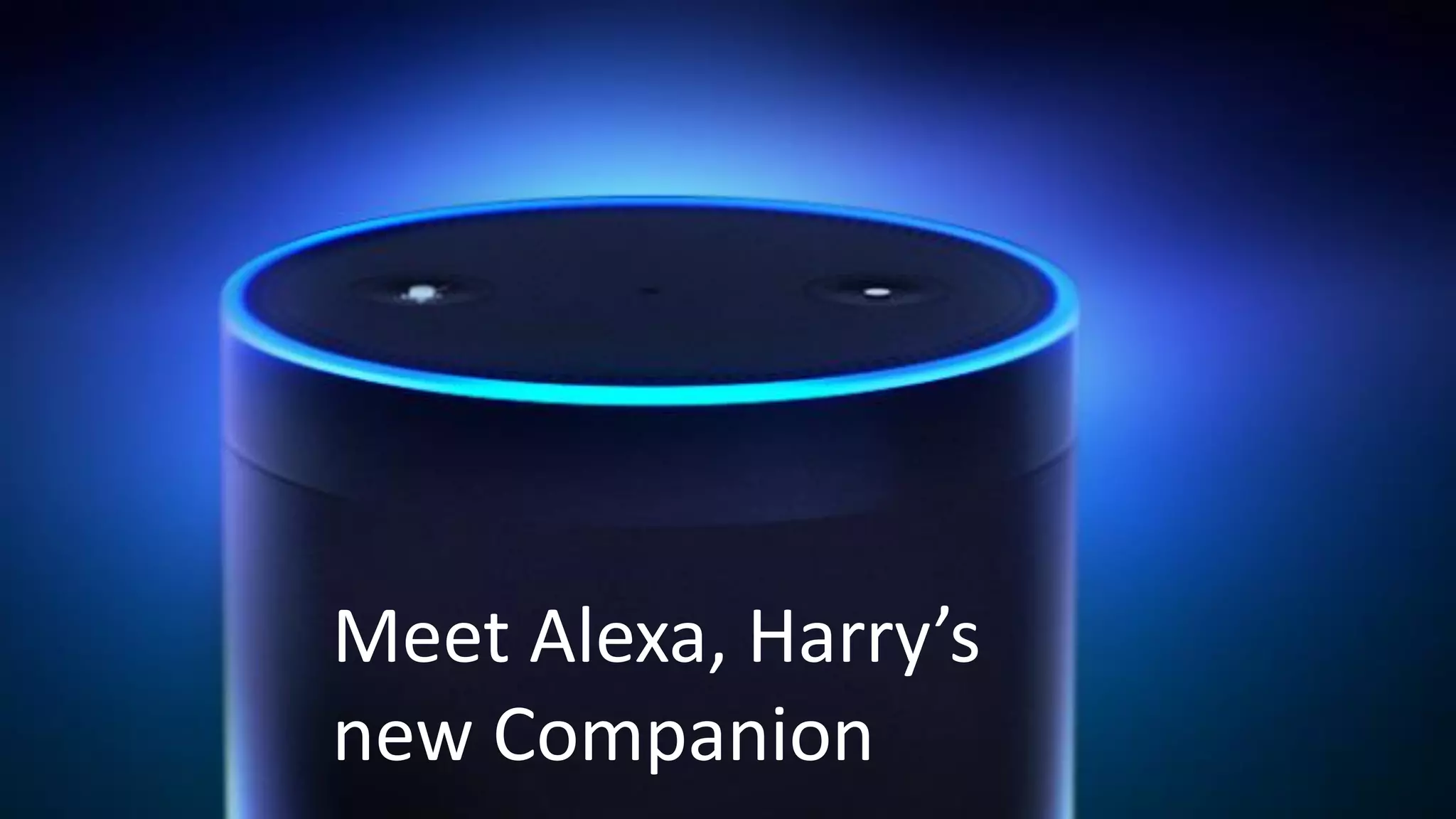 Meet Alexa, Harry’s
new Companion
 