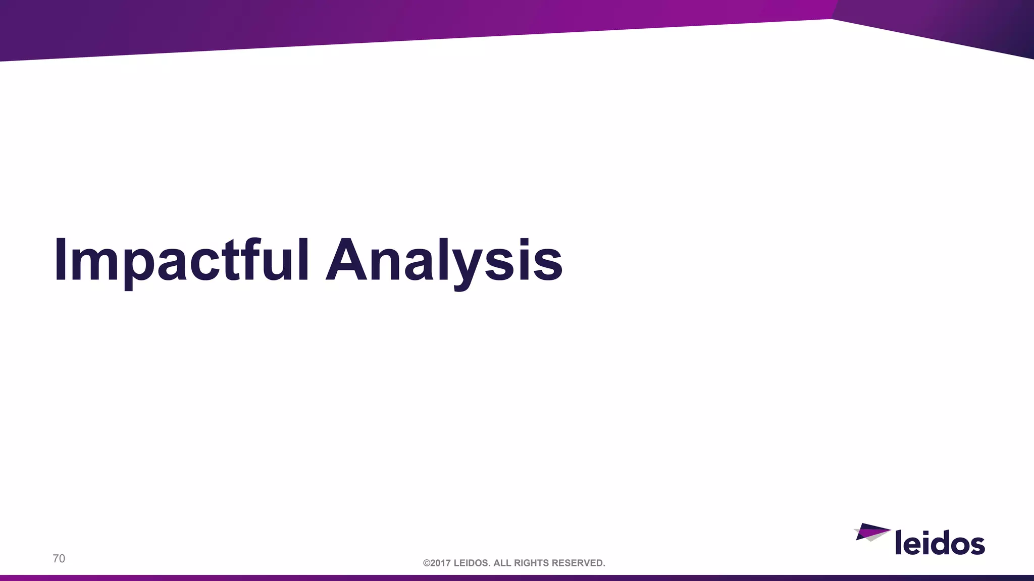 70 ©2017 LEIDOS. ALL RIGHTS RESERVED.
Impactful Analysis
 
