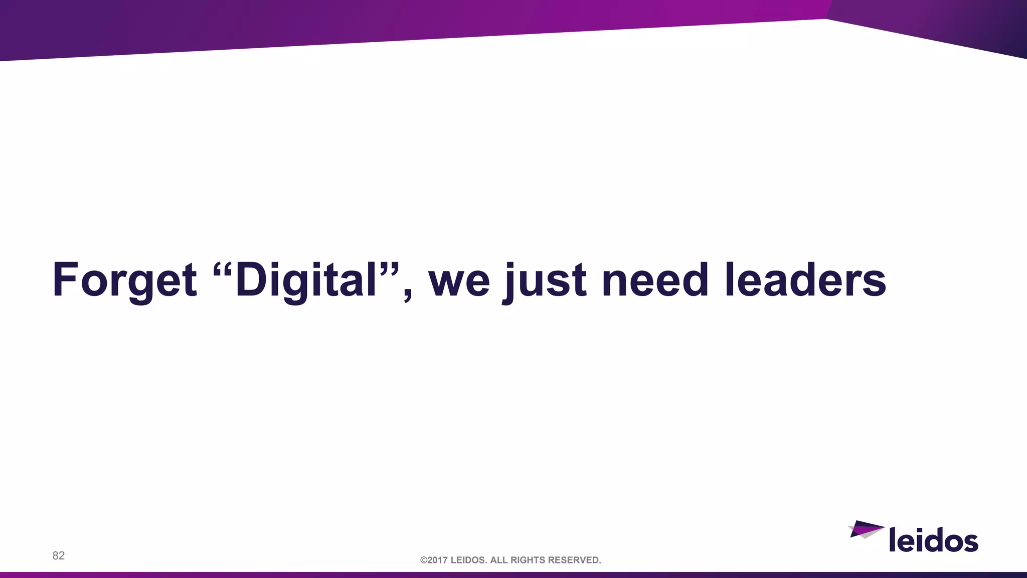 82 ©2017 LEIDOS. ALL RIGHTS RESERVED.
Forget “Digital”, we just need leaders
 