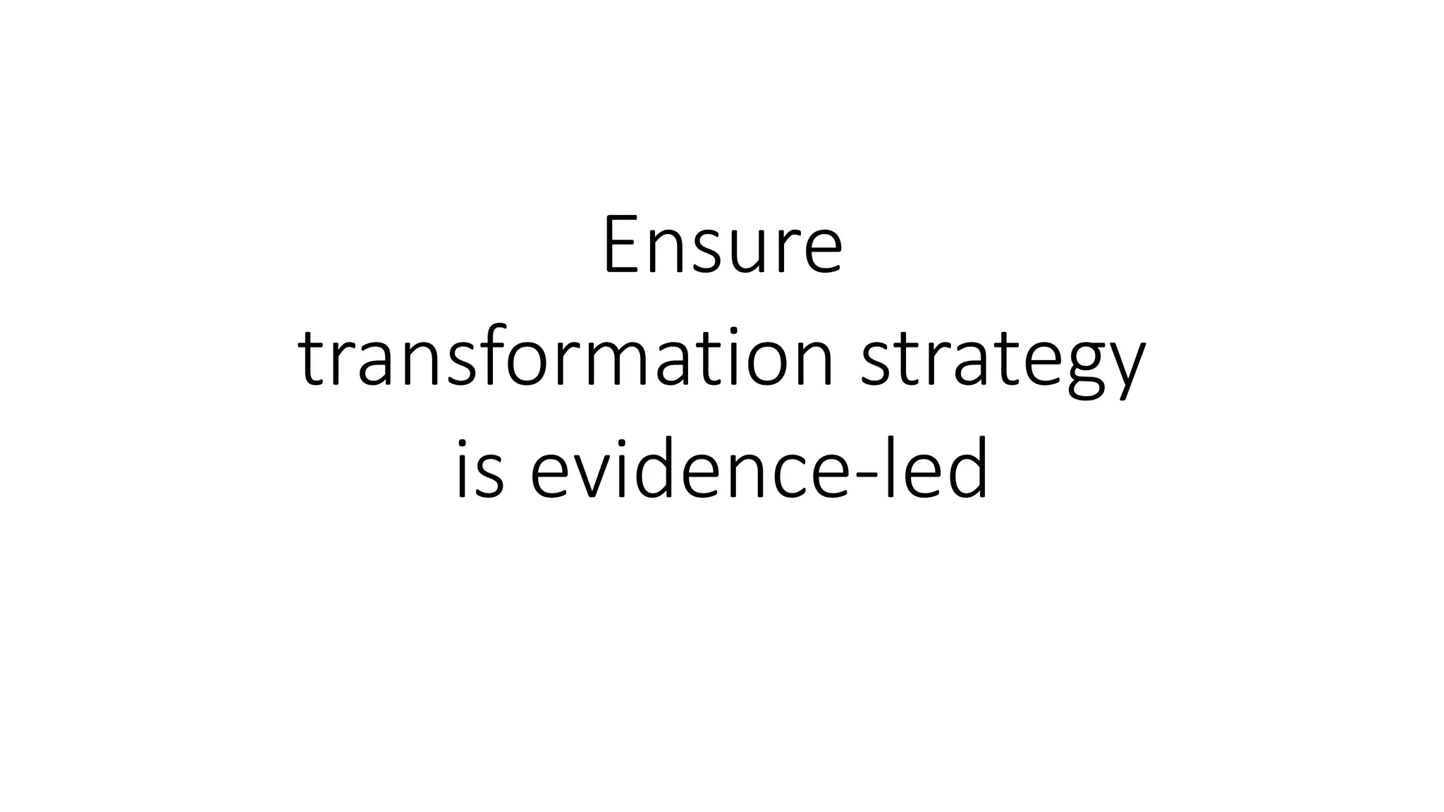 Ensure
transformation strategy
is evidence-led
 