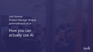 Josh Somma
Product Manager @squiz
jsomma@squiz.co.uk
How you can
actually use AI
 