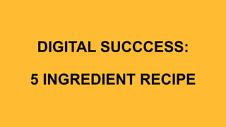 DIGITAL SUCCCESS:
5 INGREDIENT RECIPE
 