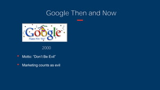 Google Then and Now
2000
• Motto: “Don’t Be Evil”
• Marketing counts as evil
 