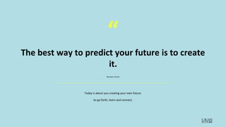 “
The best way to predict your future is to create
it.
Today is about you creating your own future.
So go forth, learn and connect.
Abraham Lincoln
 