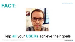+44 (0)131 467 9227 +44 (0)203 097 1600 bordercrossingmedia.com
@EstherBCM / @BC_UXTweets
Help all your USERs achieve their goals
FACT:
 