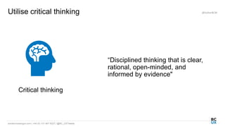 bordercrossingux.com | +44 (0) 131 467 9227 | @BC_UXTweets
Utilise critical thinking @EstherBCM
Critical thinking
“Disciplined thinking that is clear,
rational, open-minded, and
informed by evidence"
 