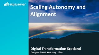 Scaling Autonomy and
Alignment
Digital Transformation Scotland
Dwayne Pascal, February 2019
 