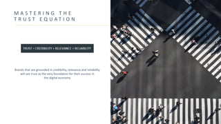 M A S T E R I N G T H E
T R U S T E Q U A T I O N
Brands that are grounded in credibility, relevance and reliability
will see trust as the very foundation for their success in
the digital economy
 