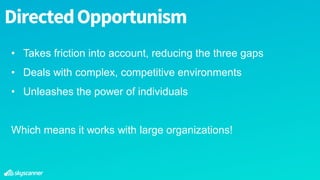 DirectedOpportunism
• Takes friction into account, reducing the three gaps
• Deals with complex, competitive environments
• Unleashes the power of individuals
Which means it works with large organizations!
 