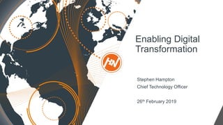 Stephen Hampton
Chief Technology Officer
26th February 2019
Enabling Digital
Transformation
 