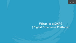 What is a DXP?
( Digital Experience Platform )
 