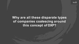 Why are all these disparate types
of companies coalescing around
this concept of DXP?
 