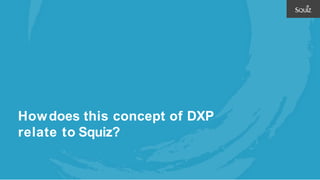 Howdoes this concept of DXP
relate to Squiz?
 
