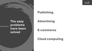The easy
problems
have been
solved
Publishing
Advertising
E-commerce
Cloud computing
 