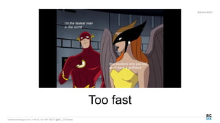 bordercrossingux.com | +44 (0) 131 467 9227 | @BC_UXTweets
@EstherBCM
Too fast
 