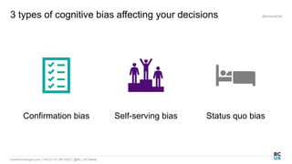 bordercrossingux.com | +44 (0) 131 467 9227 | @BC_UXTweets
3 types of cognitive bias affecting your decisions @EstherBCM
Confirmation bias Self-serving bias Status quo bias
 