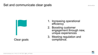 bordercrossingux.com | +44 (0) 131 467 9227 | @BC_UXTweets
Set and communicate clear goals @EstherBCM
Clear goals
1. Increasing operational
efficiency
2. Boosting customer
engagement through new,
unique experiences
3. Meeting regulation and
compliance.
 