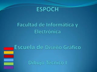 ESPOCHFacultad de Informática y ElectrónicaEscuela de Diseño GráficoDibujo Técnico I 