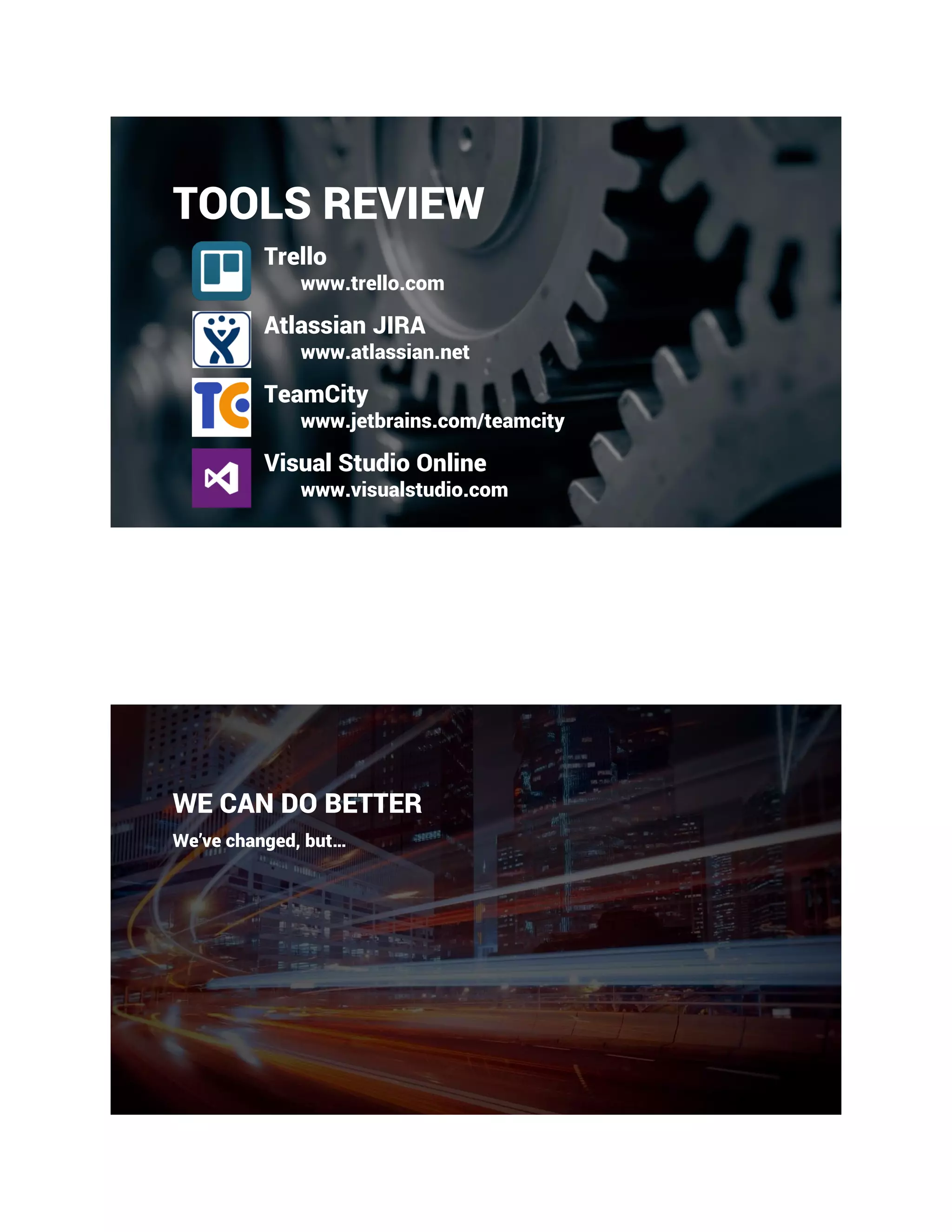 TOOLS REVIEW
Trello
www.trello.com
Atlassian JIRA
www.atlassian.net
TeamCity
www.jetbrains.com/teamcity
Visual Studio Online
www.visualstudio.com
WE CAN DO BETTER
We’ve changed, but…
 