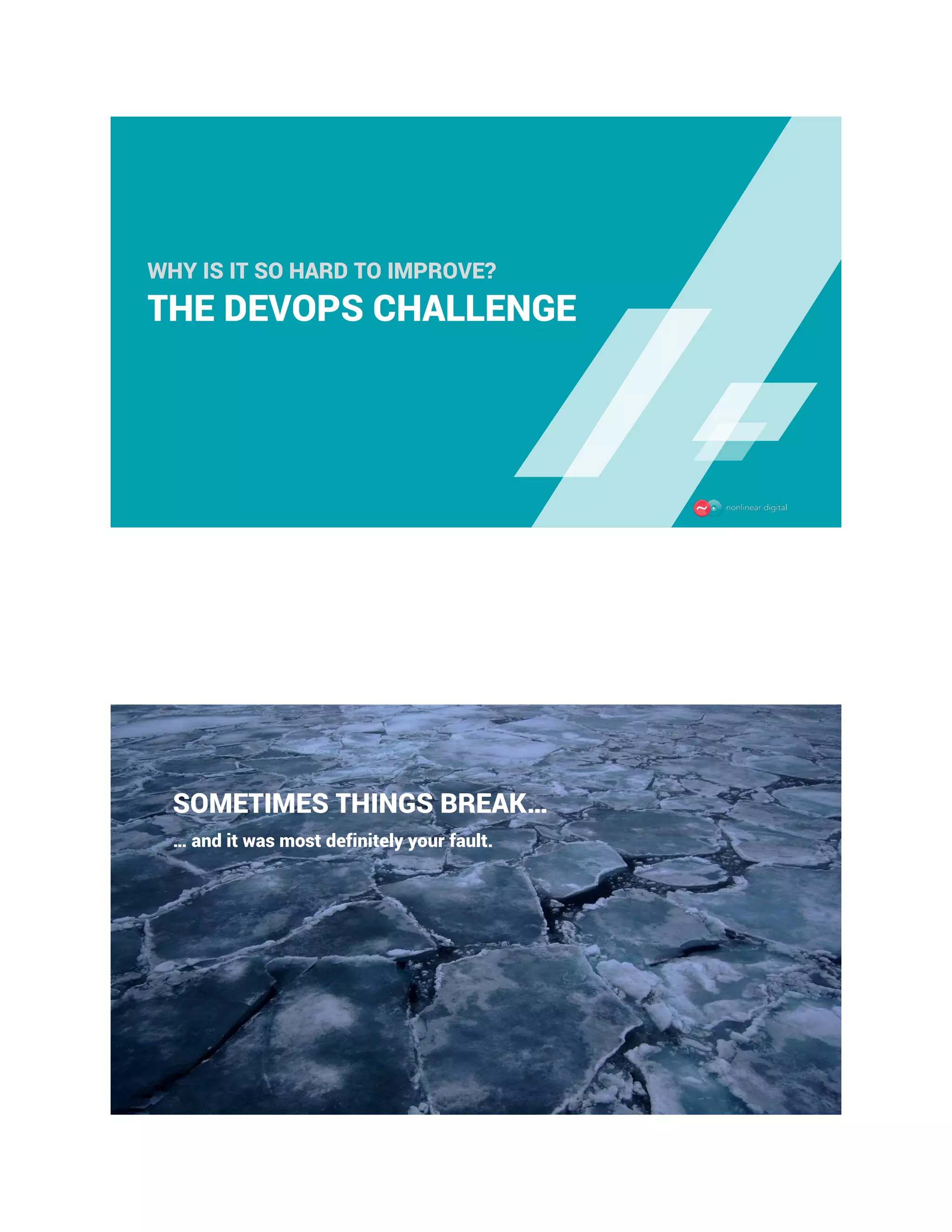 THE DEVOPS CHALLENGE
WHY IS IT SO HARD TO IMPROVE?
SOMETIMES THINGS BREAK…
… and it was most definitely your fault.
 