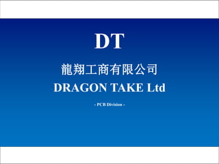 1
龍翔工商有限公司
DRAGON TAKE Ltd
DT
- PCB Division -
DT
 