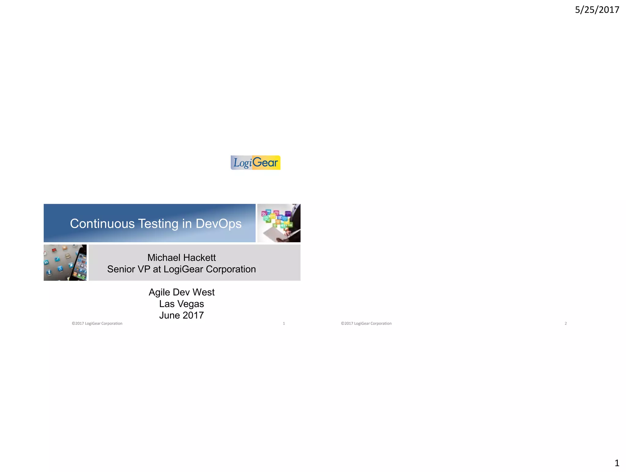 5/25/2017
1
Continuous Testing in DevOps
Michael Hackett
Senior VP at LogiGear Corporation
Agile Dev West
Las Vegas
June 2017
©2017 LogiGear Corporation 1 ©2017 LogiGear Corporation 2
 