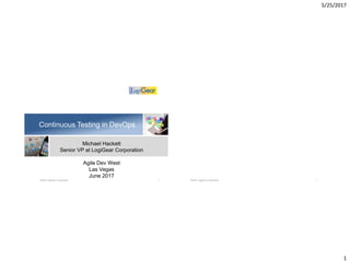 5/25/2017
1
Continuous Testing in DevOps
Michael Hackett
Senior VP at LogiGear Corporation
Agile Dev West
Las Vegas
June 2017
©2017 LogiGear Corporation 1 ©2017 LogiGear Corporation 2
 